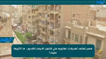 مصر تعتمد تعديلات نهائية على قانون الإيجار القديم.. ما تأثيرها عليك؟